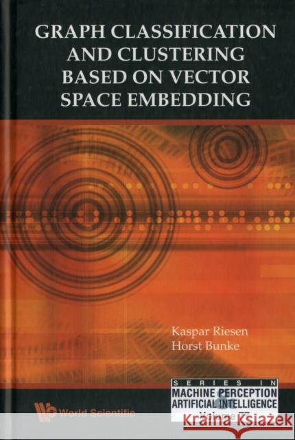 Graph Classification and Clustering Based on Vector Space Embedding Riesen, Kaspar 9789814304719 World Scientific Publishing Company - książka