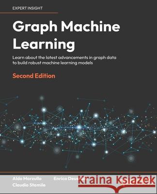 Graph Machine Learning: Learn about the latest advancements in Graph data to build robust machine learning algorithms Aldo Marzullo, Enrico Deusebio, Claudio Stamile 9781803248066 Packt Publishing Limited - książka