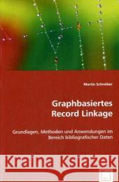 Graphbasiertes Record Linkage : Grundlagen, Methoden und Anwendungen im Bereich bibliografischer Daten Schreiber, Martin 9783639002522 VDM Verlag Dr. Müller - książka