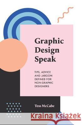 Graphic Design Speak: Tips, Advice and Jargon Defined for Non-Graphic Designers Tess McCabe 9780994627353 Creative Minds Publishing Pty Ltd - książka