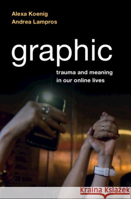Graphic: Trauma and Meaning in Our Online Lives Alexa Koenig Andrea Lampros 9781316518212 Cambridge University Press - książka