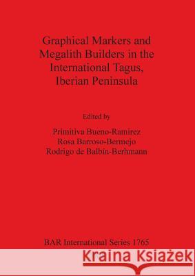 Graphical Markers and Megalith Builders in the International Tagus, Iberian Peninsula Bar Is1765 Rodrigo De Balbin-Berhmann Rosa Barroso-Bermejo Primitiva Bueno-Ramirez 9781407302546 British Archaeological Reports - książka