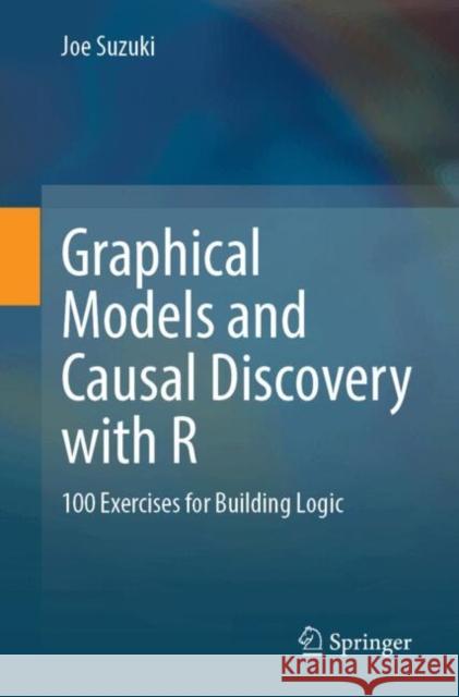 Graphical Models and Causal Discovery with R: 100 Exercises for Building Logic Joe Suzuki 9789819542666 Springer - książka