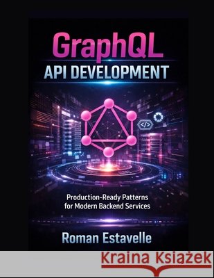 GraphQL API Development: Production-Ready Patterns for Modern Backend Services Estavelle, Roman 9798187307418 Independently Published - książka