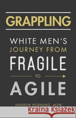 Grappling: White Men's Journey from Fragile to Agile Andrew Horning 9781544519586 Lioncrest Publishing - książka