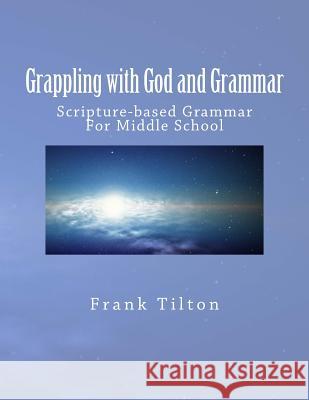 Grappling with God and Grammar: Scripture-Based Grammar for Middle School Frank W. Tilton 9781542832519 Createspace Independent Publishing Platform - książka