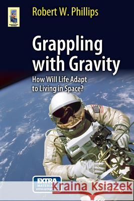 Grappling with Gravity: How Will Life Adapt to Living in Space? Phillips, Robert W. 9781441968982  - książka