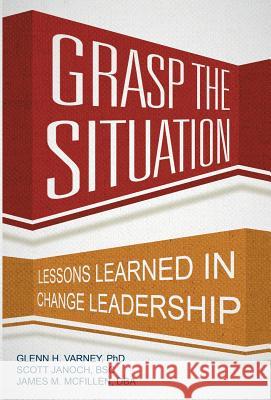 Grasp the Situation: Lessons Learned in Change Leadership Ph. D. Glenn H. Varney 9781491767207 iUniverse - książka
