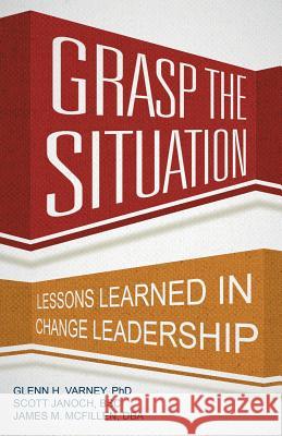 Grasp the Situation: Lessons Learned in Change Leadership Ph. D. Glenn H. Varney 9781491767214 iUniverse - książka