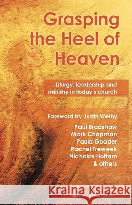 Grasping the Heel of Heaven: Liturgy, Leadership and Ministry in Today's Church Mark Chapman Paul Bradshaw Paula Gooder 9781786220028 Canterbury Press Norwich - książka