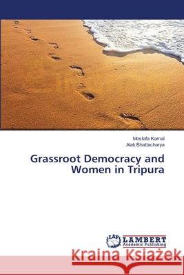 Grassroot Democracy and Women in Tripura Mostafa Kamal, Alak Bhattacharya 9783659385209 LAP Lambert Academic Publishing - książka