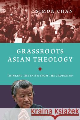 Grassroots Asian Theology: Thinking the Faith from the Ground Up Simon Chan 9780830840489 IVP Academic - książka