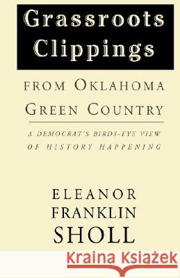 Grassroots Clippings from Oklahoma Green Country: A Democrat's Birds-Eye View of History Happening Sholl, Eleanor Franklin 9781401073800 Xlibris Corporation - książka