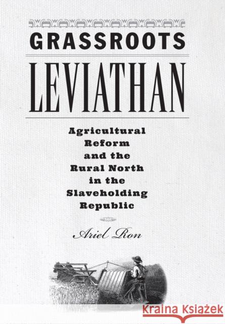 Grassroots Leviathan: Agricultural Reform and the Rural North in the Slaveholding Republic Ariel Ron 9781421439327 Johns Hopkins University Press - książka