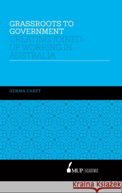 Grassroots to Government: Creating Joined-Up Working in Australia Gemma Carey   9780522868111 Academic Monographs - książka