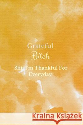 Grateful Bitch: Shit I'm Thankful For Everyday-120 Pages 6 x 9 Swearing Paperie, Pretty 9781095313336 Independently Published - książka