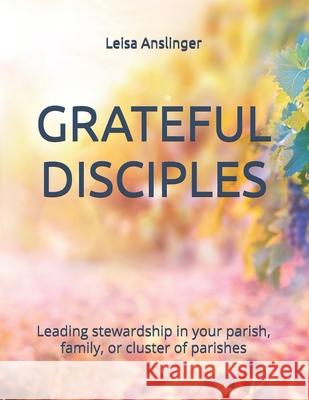 Grateful Disciples: Your Guide to Parish Stewardship Leisa Anslinger 9781536915358 Createspace Independent Publishing Platform - książka