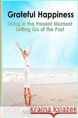 Grateful Happiness: How to Live Life in the Present Moment Sarah Spencer 9781496129260 Createspace Independent Publishing Platform - książka