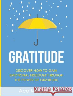 Gratitude: Discover How To Gain Emotional Freedom Through The Power Of Gratitude McCloud, Ace 9781640484108 Pro Mastery Publishing - książka