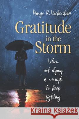 Gratitude in the Storm: When Not Dying Is Enough to Keep Fighting Margo R Wickersham   9798439904471 Independently Published - książka