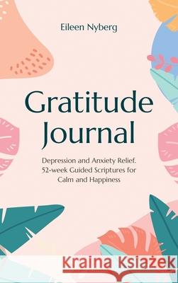 Gratitude Journal: Depression and Anxiety Relief, 52-Week Guided Scriptures for Calm and Happiness Eileen Nyberg 9789189452275 Adisan Publishing AB - książka