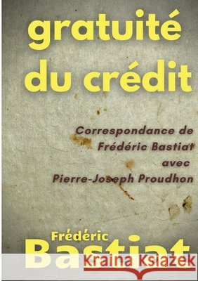 Gratuité du crédit: Correspondance de Frédéric Bastiat avec Pierre-Joseph Proudhon Frédéric Bastiat, Pierre-Joseph Proudhon 9782322269976 Books on Demand - książka