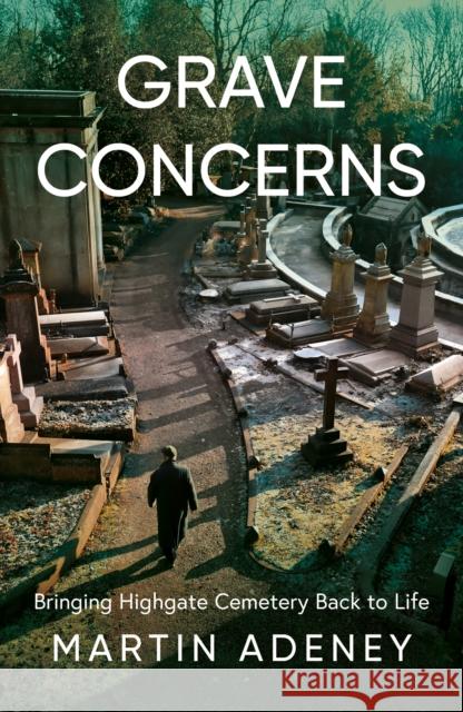Grave Concerns: Bringing Highgate Cemetery Back to Life Martin Adeney 9781836283102 Troubador Publishing - książka