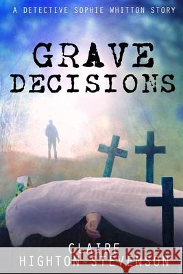 Grave Decisions: A Detective Sophie Whitton Story Claire Highton-Stevenson 9781673960051 Independently Published - książka