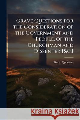 Grave Questions for the Consideration of the Government and People, of the Churchman and Dissenter [&c.]. Grave Questions 9781145025448  - książka