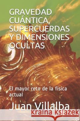 Gravedad Cuántica, Supercuerdas Y Dimensiones Ocultas: El mayor reto de la física actual Villalba, Juan 9781690825784 Independently Published - książka