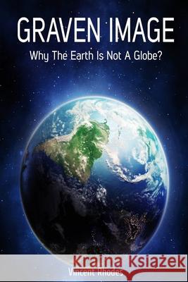Graven Image: Why The Earth Is Not A Globe? Vincent Rhodes 9781702151177 Independently Published - książka