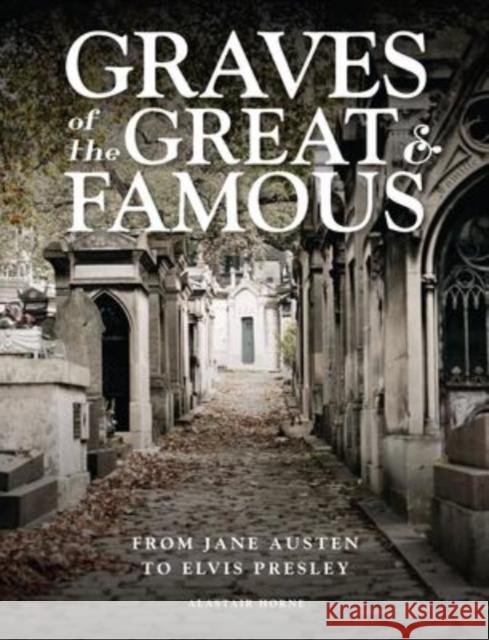 Graves of the Great and Famous: From Jane Austen to Elvis Presley Alastair Horne 9781838862220 Amber Books Ltd - książka