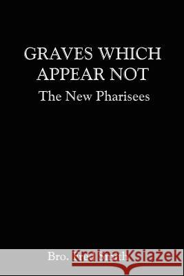 Graves Which Appear Not: The New Pharisees Bro Fred Smith, Bro Fred 9780759615199 Authorhouse - książka