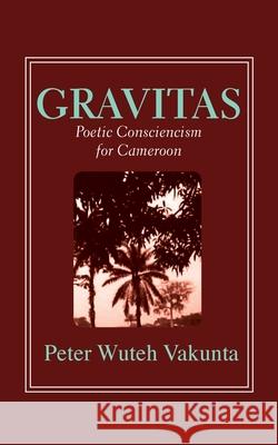 Gravitas: Poetic Consciencism for Cameroon Peter Wuteh Vakunta 9789956764846 Langaa RPCID - książka