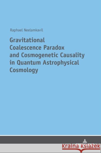 Gravitational Coalescence Paradox and Cosmogenetic Causality in Quantum Astrophysical Cosmology Neelamkavil, Raphael 9783631763926 Peter Lang Gmbh, Internationaler Verlag Der W - książka