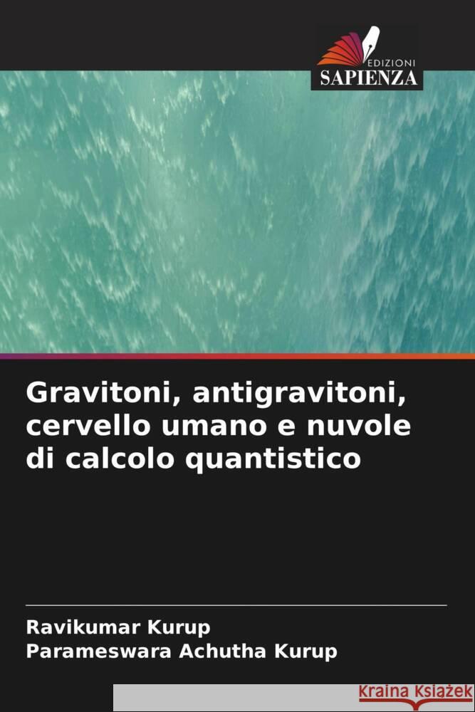 Gravitoni, antigravitoni, cervello umano e nuvole di calcolo quantistico Kurup, Ravikumar, Achutha Kurup, Parameswara 9786205057759 Edizioni Sapienza - książka