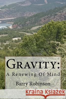 Gravity: A Renewing of Mind MR Barry Robinson 9781516946396 Createspace - książka