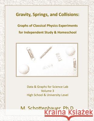 Gravity, Springs, and Collisions: Volume 3: Graphs from Classical Physics Experiments of Force, Momentum, and Energy for Independent Study & Homeschoo M. Schottenbauer 9781497404670 Createspace - książka