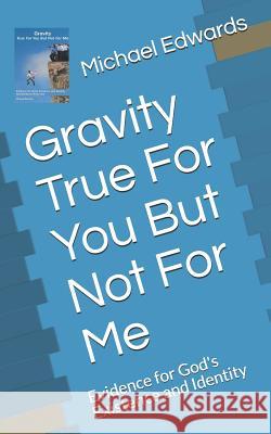 Gravity True for You But Not for Me: Evidence for God's Existence and Identity Michael Edwards 9781731456274 Independently Published - książka