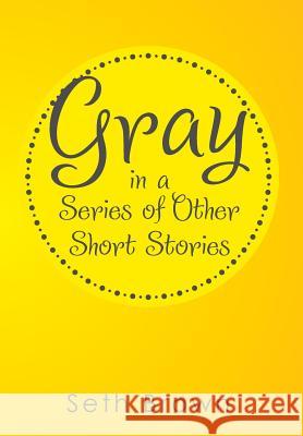 Gray in a Series of Other Short Stories Seth Brown 9781499020748 Xlibris Corporation - książka