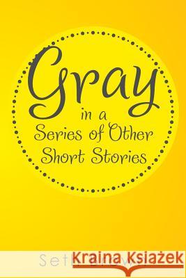 Gray in a Series of Other Short Stories Seth Brown 9781499020755 Xlibris Corporation - książka