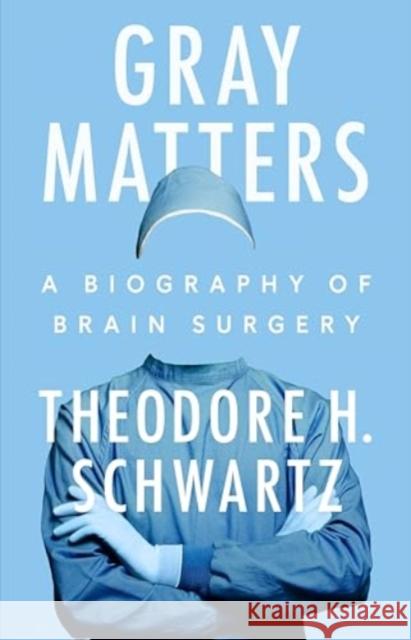 Gray Matters: A Biography of Brain Surgery Theodore H. Schwartz 9780593474105 Dutton - książka