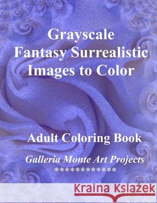 Grayscale Fantasy Surrealistic Images To Color: A Galleria Monte Art Project Galleria Monte Art Projects 9781535257480 Createspace Independent Publishing Platform - książka