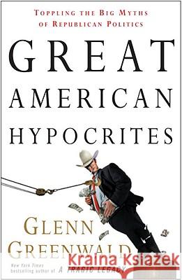 Great American Hypocrites: Toppling the Big Myths of Republican Politics Glenn Greenwald 9780307408662 Three Rivers Press (CA) - książka