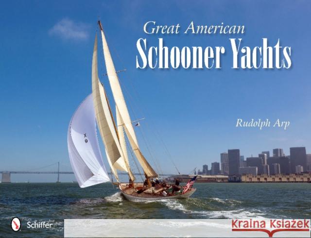 Great American Schooner Yachts: Honoring the Last Remaining Classic Schooner Yachts, Their Owners, and Their Designers Arp, Rudolph 9780764340895 Schiffer Publishing - książka