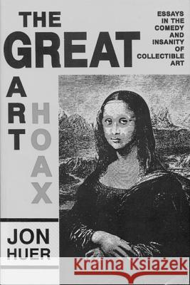 Great Art Hoax: Essays in the Comedy and Insanity of Collectible Art Jon Huer 9780879724917 Popular Press - książka