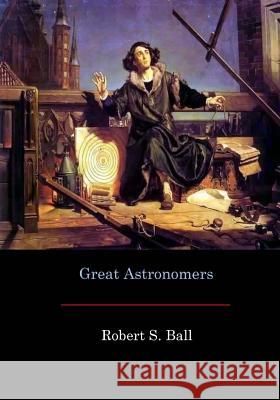 Great Astronomers Robert S. Ball 9781548737559 Createspace Independent Publishing Platform - książka