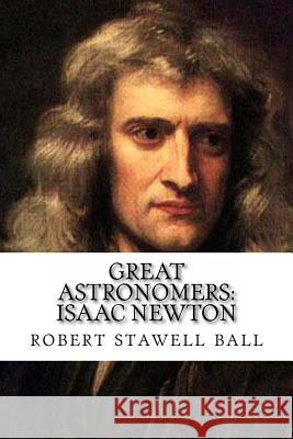 Great Astronomers: Isaac Newton Richard Stawwell Ball 9781496064080 Createspace - książka