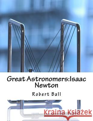Great Astronomers: Isaac Newton Robert Stawell Ball 9781976568336 Createspace Independent Publishing Platform - książka
