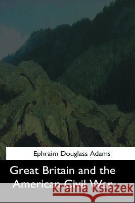 Great Britain and the American Civil War Ephraim Douglass Adams 9781544624877 Createspace Independent Publishing Platform - książka